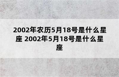 2002年农历5月18号是什么星座 2002年5月18号是什么星座